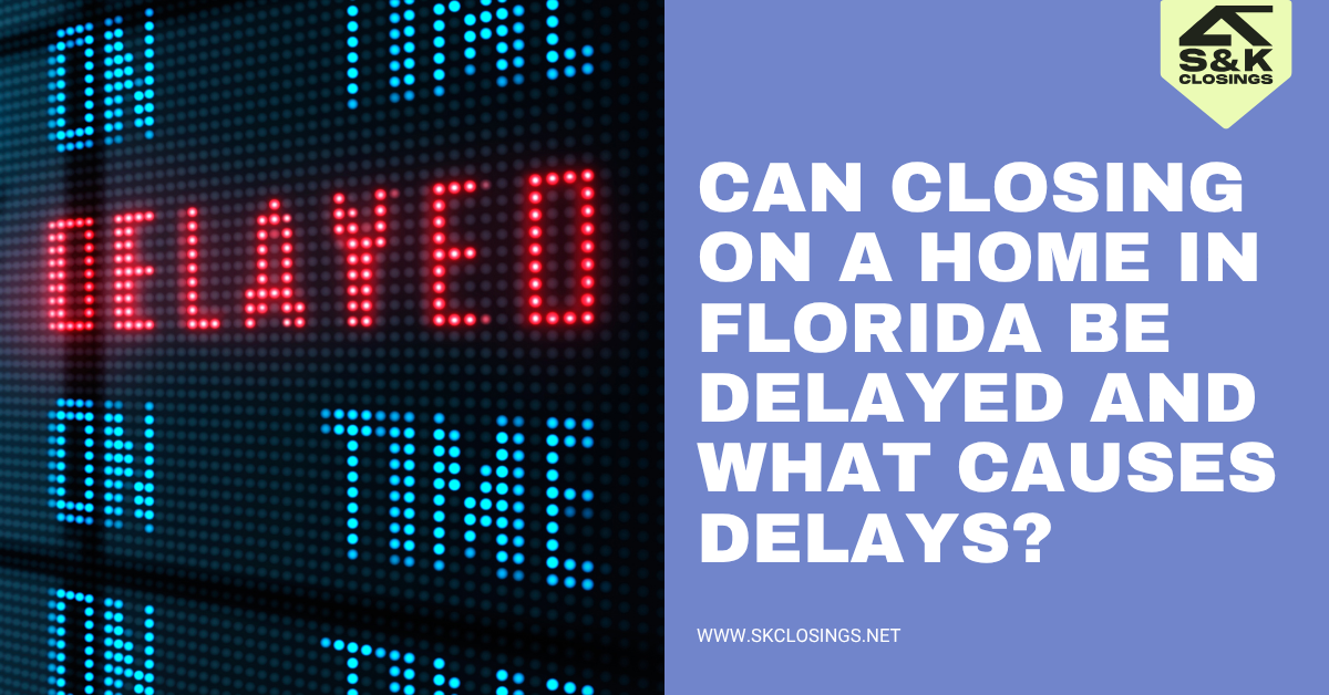Can Closing on a Home in Florida Be Delayed? | S&K Closings