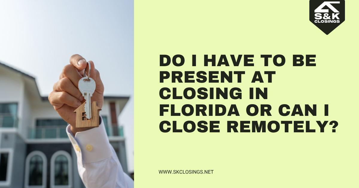 Do I Have to Be Present at Closing in Florida?  | S&K Closings